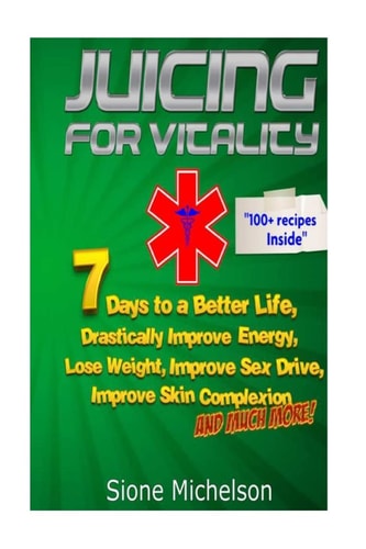 Juicing For Vitality Juicing for Vitality: 7 Days to a Better Life, Drastically Improve Your Energy, Lose Weight, Improve Sex Drive, Improve Skin Complexion and Much More!