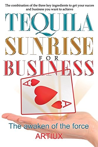 Tequila Sunrise for Business The Combination of the Three Key Ingredients to Get Your Success and Business You Want to Achieve