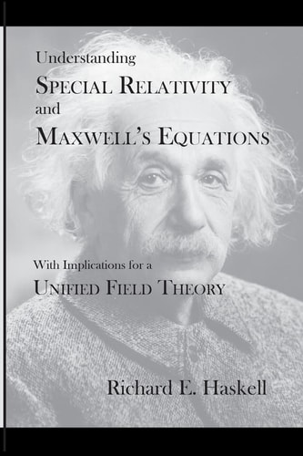 Understanding Special Relativity and Maxwell's Equations With Implications for a Unified Field Theory
