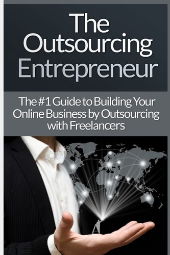 Outsourcing Entrepreneur Build Your Online Business by Outsourcing with Freelancers and Virtual Assistants!