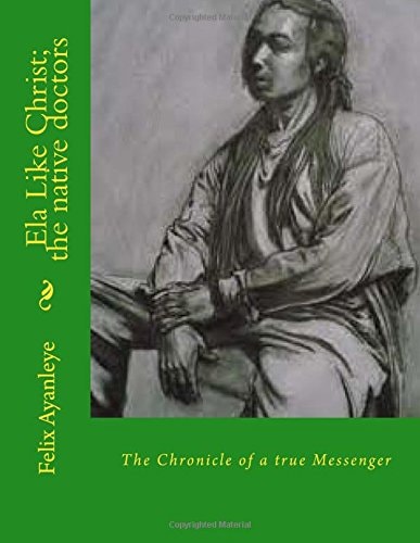 Ela Like Christ; the Native Doctors The Chronicle of a True Messenger