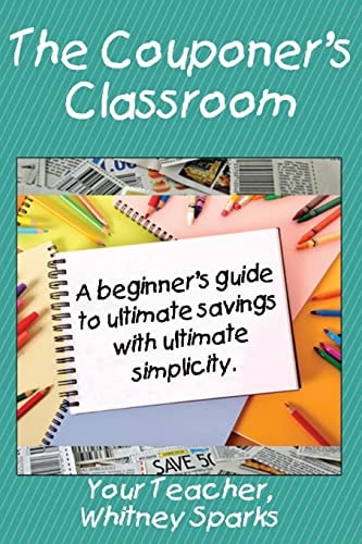 The Couponer's Classroom A Beginner's Guide to Ultimate Saving with Ultimate Simplicity.