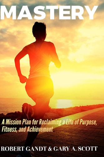 Mastery A Mission Plan for Reclaiming a Life of Purpose, Fitness, and Achievement