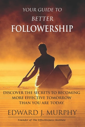 Your Guide to Better Followership Discover the SECRETS to Becoming More Effective Leader Tomorrow Than You Are Today