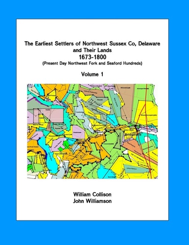 The Earliest Settlers of Northwest Sussex Co, de and Their Lands 1673-1800 Vol 1 Present Day Northwest Fork and Nanticoke Hundreds