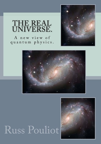 The Real Universe. The Real Physics of the Universe, Time, and the Matter of Space.