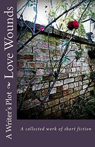 Love Wounds A Collected Work of Short Fiction
