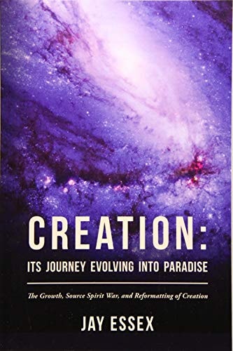 Creation: Its Journey Evolving Into Paradise The Growth, Source Spirit War, and Reformatting of Creation