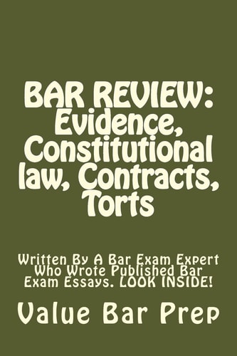 Bar Review Evidence, Constitutional Law, Contracts, Torts: Written By A Bar Exam Expert Who Wrote Published Bar Exam Essays. LOOK INSIDE!