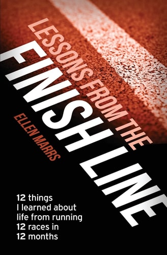 Lessons from the Finish Line 12 Things I Learned About Life from Running 12 Races in 12 Months