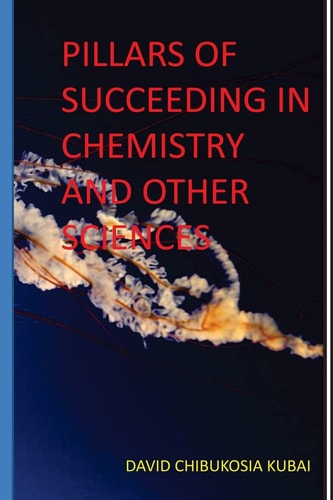 Pilllars of Succeeding in Chemistry and Other Sciences. Best Motivational and Inspirational Book by David Chibukosia Kubai