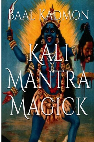 Kali Mantra Magick Summoning the Dark Powers of Kali Ma