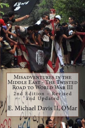 Misadventures in the Middle East - The Twisted Road to World War III 2nd Edition - Revised and Updated
