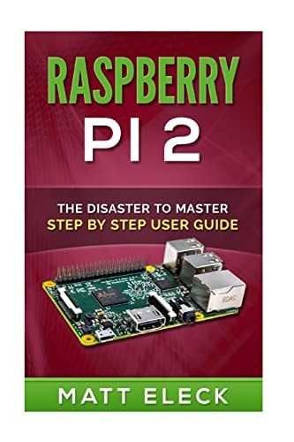 Raspberry Pi 2 The Disaster to Master Step by Step User Guide