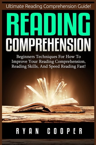 Reading Comprehension Beginners Techniques For How To Improve Your Reading Comprehension, Reading Skills, And Speed Reading Fast!