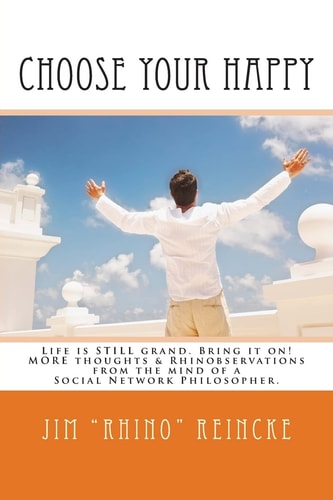 Choose Your Happy, Life is Still Grand. Bring it On! More Thoughts & Rhinobservations from the Mind of a Social Network Philosopher