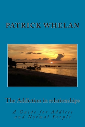 The Addiction in Relationships A Guide for Addicts and Normal People