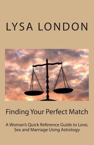 Finding Your Perfect Match A Woman's Quick Reference Guide to Love, Sex and Marriage Using Astrology