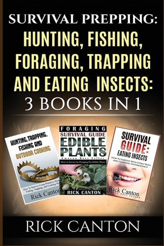 Survival Prepping Hunting, Fishing, Foraging, Trapping and Eating Insects: 3 Books In 1