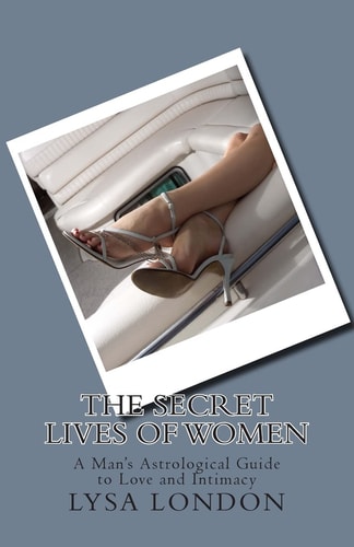 The Secret Lives of Women A Man's Astrological Guide to Love and Intimacy