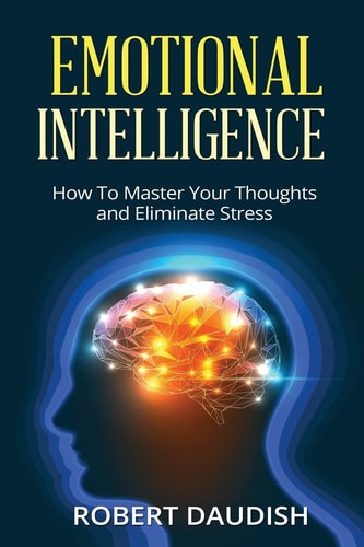 Emotional Intelligence How To Master Your Thoughts and Eliminate Stress