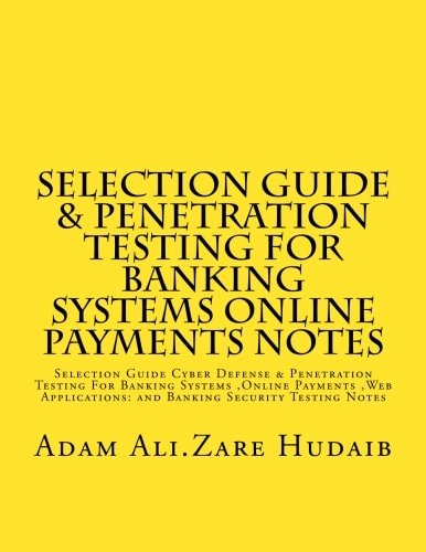Selection Guide and Penetration Testing for Banking Systems Online Payments Notes Selection Guide Cyber Defense and Penetration Testing for Banking Systems ,Online Payments ,Web Applications: Online Payment and Banking Security Testing Notes