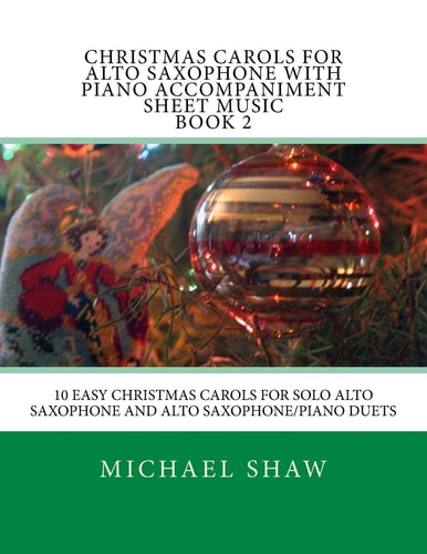 Christmas Carols For Alto Saxophone With Piano Accompaniment Sheet Music Book 2 10 Easy Christmas Carols For Solo Alto Saxophone And Alto Saxophone/Piano Duets