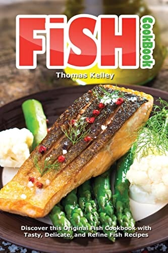 Fish Cookbook Discover This Original Fish Cookbook with Tasty, Delicate, and Refine Fish Recipes