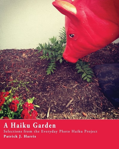 A Haiku Garden Selections from the Everyday Photo Haiku Project