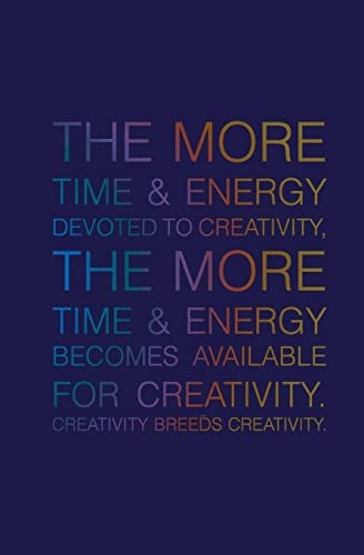 The More Time and Energy Devoted to Creativity, the More Time and Energy Becomes Available for Creativity. Creativity Breeds Creativity