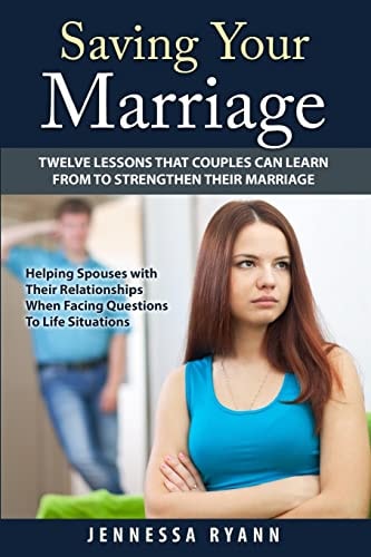 Saving Your Marriage Twelve Lessons That Couples Can Learn From To Strengthen Their Marriage (Helping Spouses with Their Relationships When Facing Questions to Life Situations)