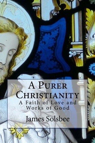 A Purer Christianity A Faith of Love and Works of Good