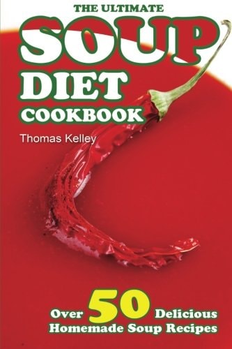 The Ultimate Soup Diet Cookbook Over 50 Delicious Homemade Soup Recipes