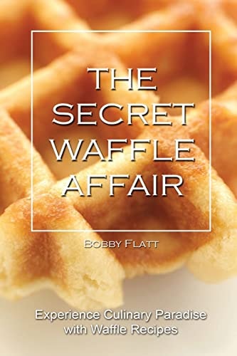 The Secret Waffle Affair Experience Culinary Paradise with Waffle Recipes