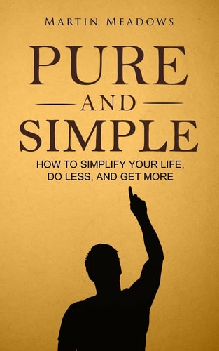 Pure and Simple How to Simplify Your Life, Do Less, and Get More