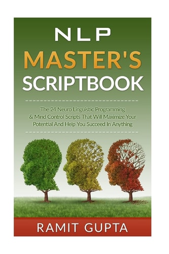 NLP Master's Scriptbook The 24 Neuro Linguistic Programming and Mind Control Scripts That Will Maximize Your Potential and Help You Succeed in Anything