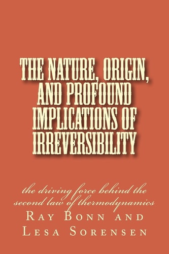 The Nature, Origin, and Profound Implications of Irreversibility The Driving Force Behind the Second Law of Thermodynamics