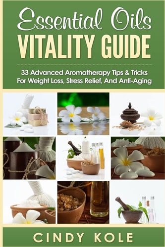 Essential Oils Vitality Guide 33 Advanced Aromatherapy Tips and Tricks for Weight Loss, Stress Relief and Anti-Aging