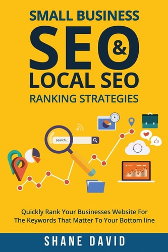 Small Business SEO and Local SEO Ranking Strategies Quickly Rank Your Businesses Website for the Keywords That Matter to Your Bottom Line
