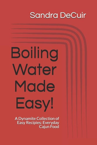 Boiling Water Made Easy! A Dynamite Collection of Easy Recipes: Everyday Cajun Food