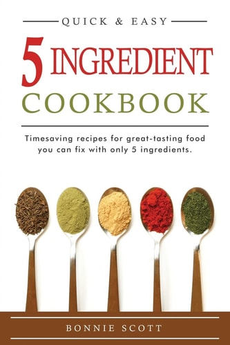 5 Ingredient Cookbook Timesaving Recipes For Great-Tasting Food