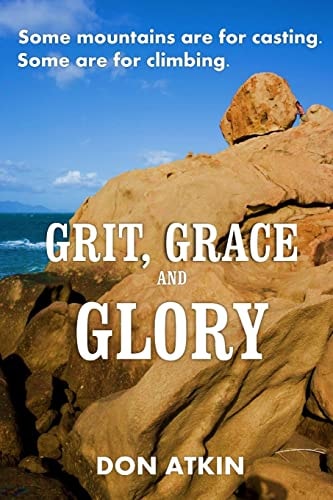 Grit, Grace and Glory Some Mountains Are for Casting. Some Are for Climbing