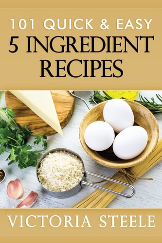 101 Quick and Easy 5 Ingredient Recipes