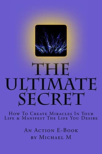 The Ultimate Secret How to Create Miracles in Your Life and Manifest the Life You Desire