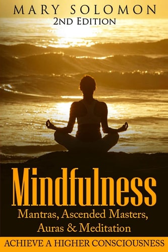 Mindfulness: Mantras, Ascended Masters, Auras and Meditation Achieve a Higher Consciousness