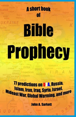 A Short Book Of Bible Prophecy 77 Predictions on USA, Russia, Islam, Iran, Iraq, Syria, Israel, Mideast War, Global Warming, More