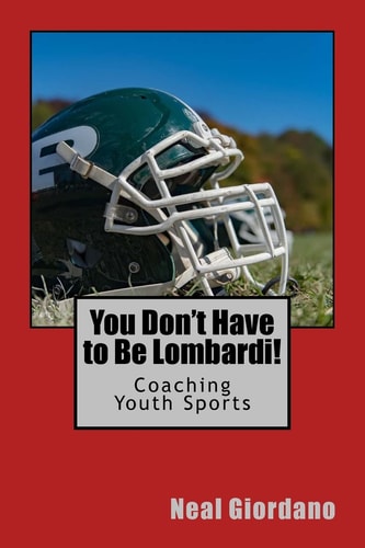 You Don't Have to Be Lombardi! Coaching Youth Sports