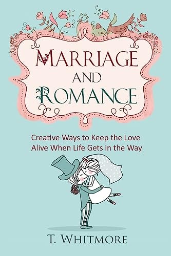 Marriage and Romance Creative Ways to Keep the Love Alive When Life Gets in the Way