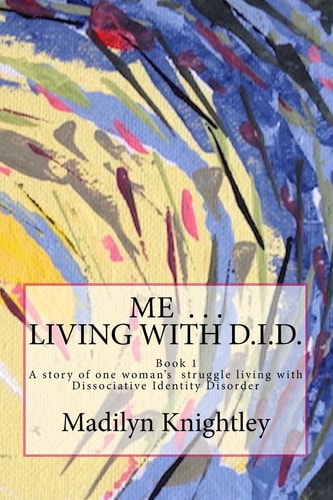 Me ... Living with D. I. D. A Story of One Woman's Struggle of Living with Dissociative Identity Disorder