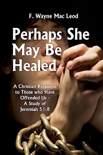 Perhaps She May Be Healed A Christian Response to Those Who Have Offended Us - a Study of Jeremiah 51:8